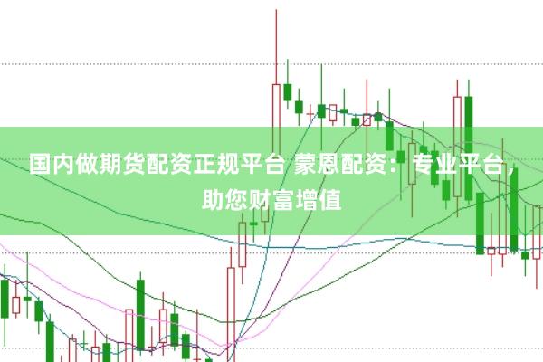 国内做期货配资正规平台 蒙恩配资：专业平台，助您财富增值