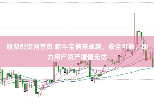 股票配资网首页 乾牛宝信誉卓越，安全可靠，助力用户资产增值无忧
