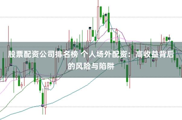 股票配资公司排名榜 个人场外配资：高收益背后的风险与陷阱