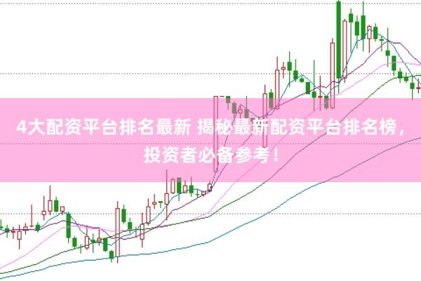 4大配资平台排名最新 揭秘最新配资平台排名榜，投资者必备参考！