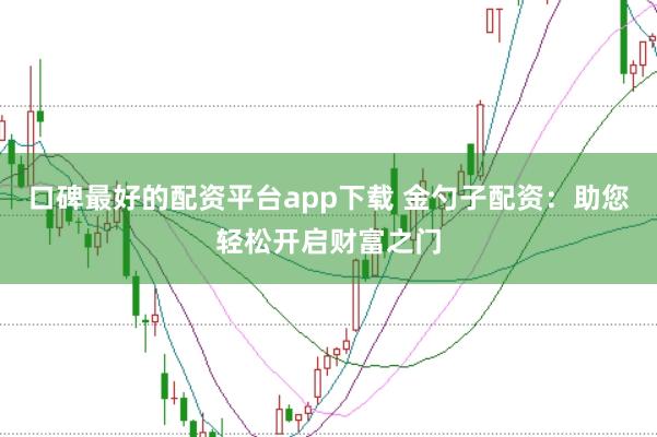 口碑最好的配资平台app下载 金勺子配资：助您轻松开启财富之门
