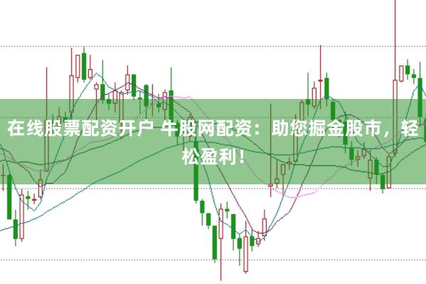 在线股票配资开户 牛股网配资：助您掘金股市，轻松盈利！