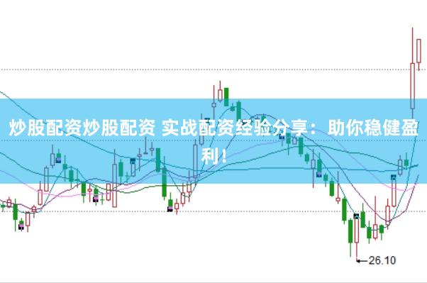 炒股配资炒股配资 实战配资经验分享：助你稳健盈利！