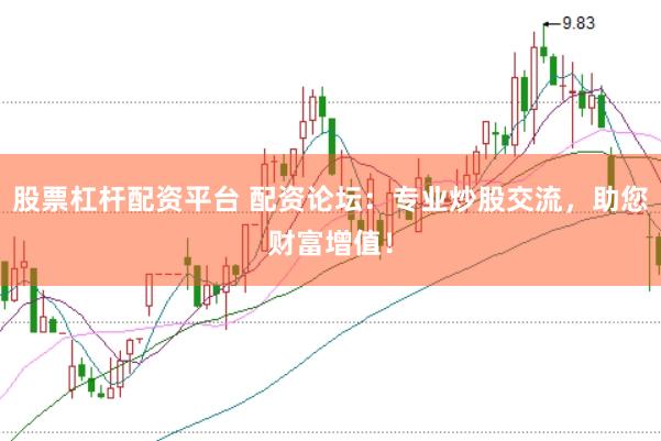 股票杠杆配资平台 配资论坛：专业炒股交流，助您财富增值！