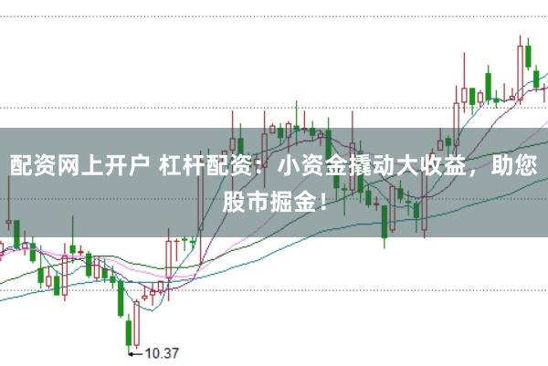 配资网上开户 杠杆配资：小资金撬动大收益，助您股市掘金！
