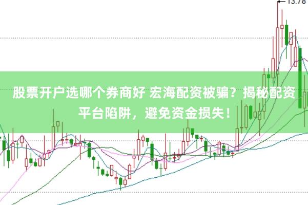 股票开户选哪个券商好 宏海配资被骗？揭秘配资平台陷阱，避免资金损失！