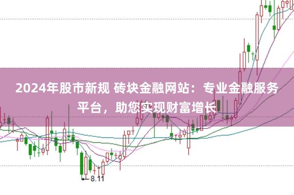 2024年股市新规 砖块金融网站：专业金融服务平台，助您实现财富增长