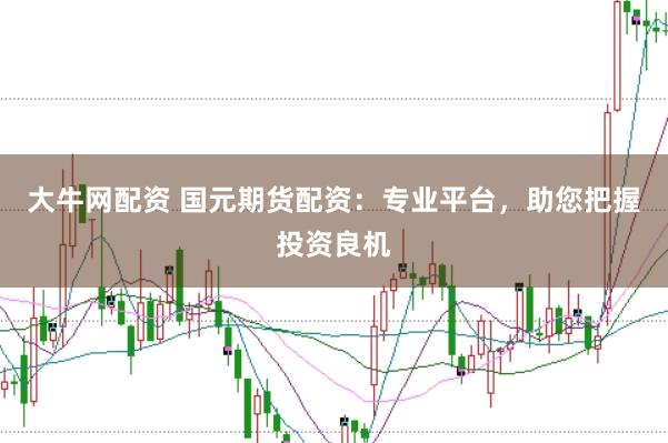 大牛网配资 国元期货配资：专业平台，助您把握投资良机