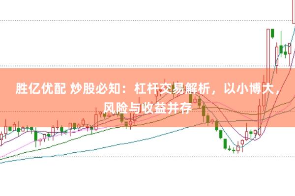 胜亿优配 炒股必知：杠杆交易解析，以小博大，风险与收益并存