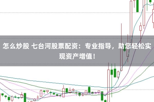 怎么炒股 七台河股票配资：专业指导，助您轻松实现资产增值！
