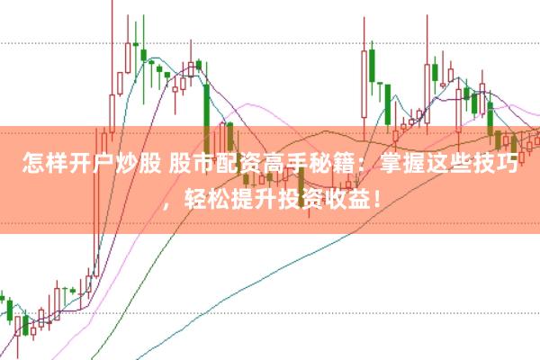 怎样开户炒股 股市配资高手秘籍：掌握这些技巧，轻松提升投资收益！
