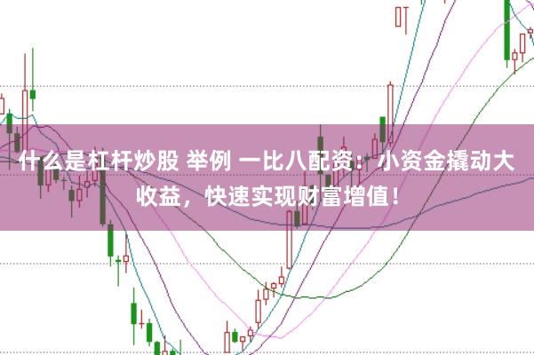 什么是杠杆炒股 举例 一比八配资：小资金撬动大收益，快速实现财富增值！