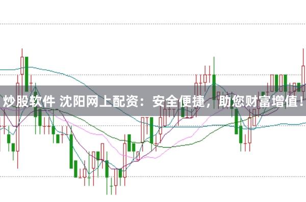 炒股软件 沈阳网上配资：安全便捷，助您财富增值！