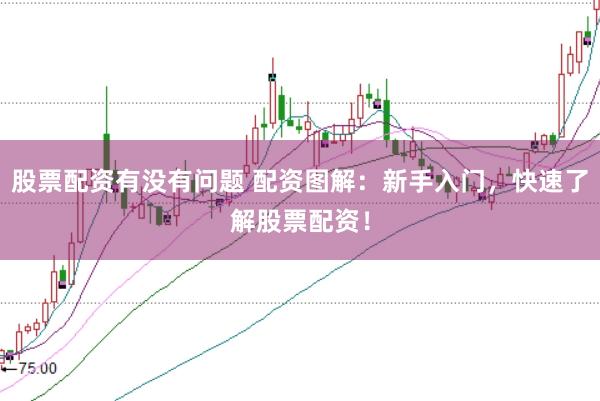 股票配资有没有问题 配资图解：新手入门，快速了解股票配资！