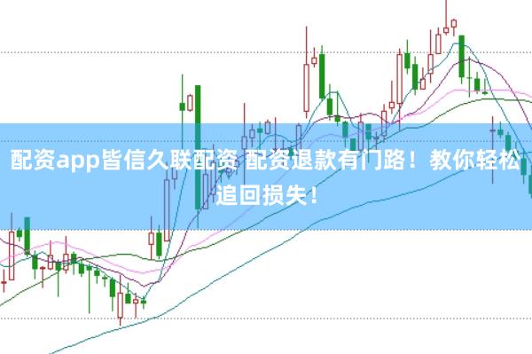 配资app皆信久联配资 配资退款有门路！教你轻松追回损失！