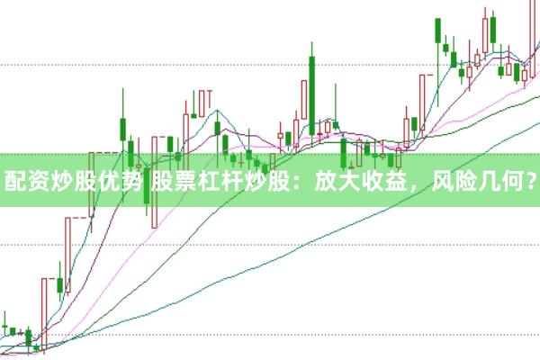 配资炒股优势 股票杠杆炒股：放大收益，风险几何？