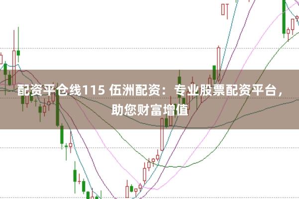 配资平仓线115 伍洲配资：专业股票配资平台，助您财富增值