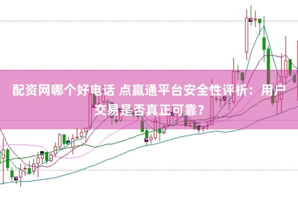 配资网哪个好电话 点嬴通平台安全性评析：用户交易是否真正可靠？