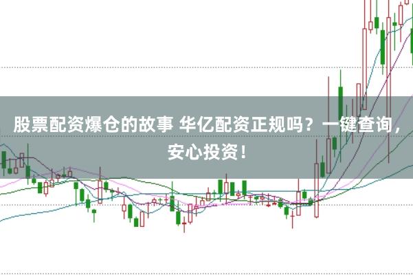 股票配资爆仓的故事 华亿配资正规吗？一键查询，安心投资！