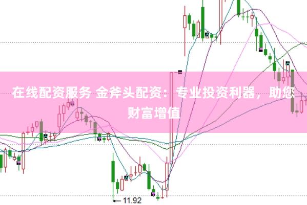 在线配资服务 金斧头配资：专业投资利器，助您财富增值