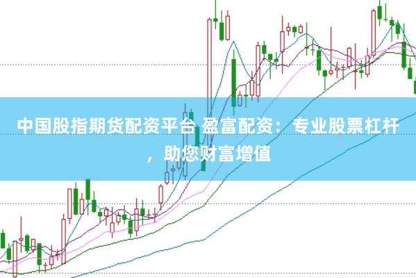 中国股指期货配资平台 盈富配资：专业股票杠杆，助您财富增值