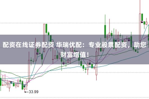 配资在线证券配资 华瑞优配：专业股票配资，助您财富增值！