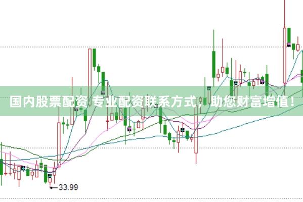 国内股票配资 专业配资联系方式，助您财富增值！