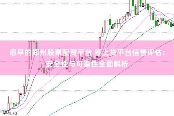 最早的郑州股票配资平台 塞上贷平台信誉评估：安全性与可靠性全面解析