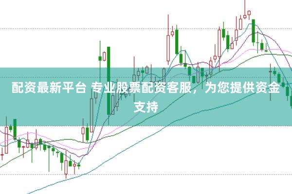 配资最新平台 专业股票配资客服，为您提供资金支持