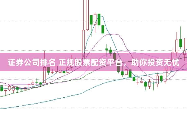 证券公司排名 正规股票配资平台，助你投资无忧