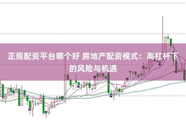 正规配资平台哪个好 房地产配资模式：高杠杆下的风险与机遇