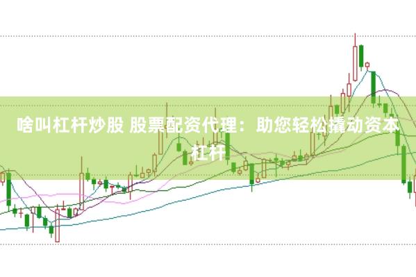 啥叫杠杆炒股 股票配资代理：助您轻松撬动资本杠杆