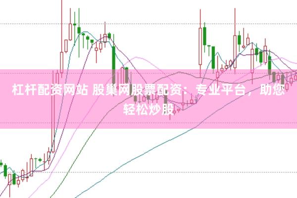 杠杆配资网站 股巢网股票配资：专业平台，助您轻松炒股