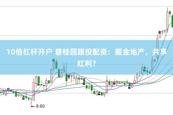 10倍杠杆开户 碧桂园跟投配资：掘金地产，共享红利？