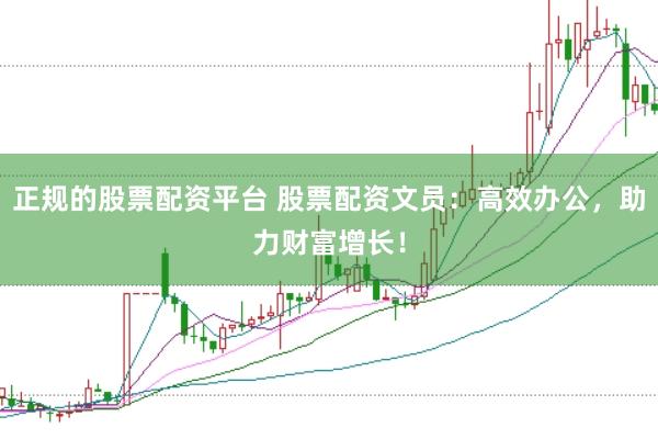 正规的股票配资平台 股票配资文员：高效办公，助力财富增长！