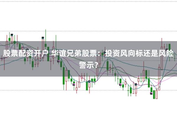 股票配资开户 华谊兄弟股票：投资风向标还是风险警示？