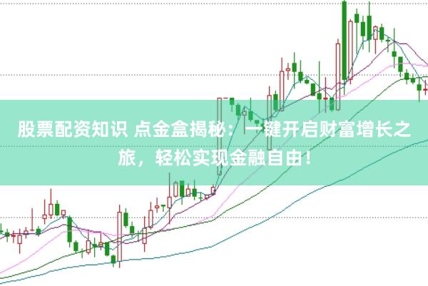 股票配资知识 点金盒揭秘：一键开启财富增长之旅，轻松实现金融自由！
