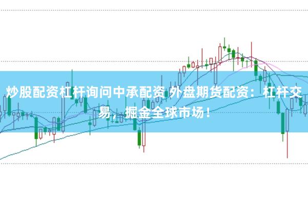 炒股配资杠杆询问中承配资 外盘期货配资：杠杆交易，掘金全球市场！