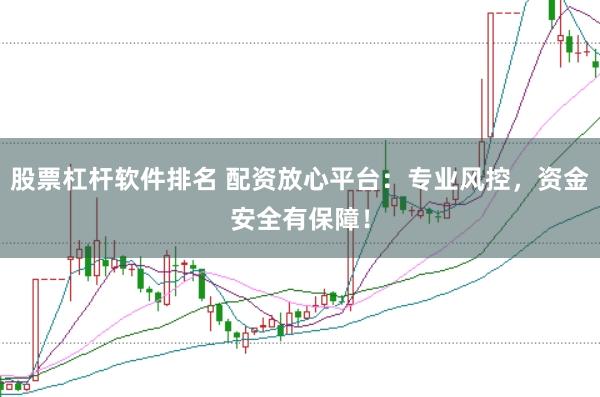 股票杠杆软件排名 配资放心平台：专业风控，资金安全有保障！