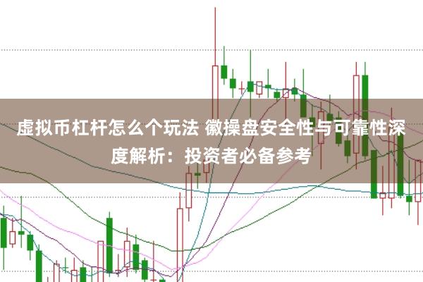 虚拟币杠杆怎么个玩法 徽操盘安全性与可靠性深度解析：投资者必备参考
