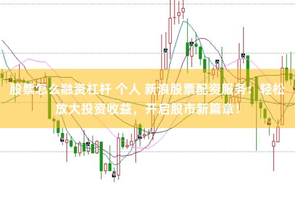 股票怎么融资杠杆 个人 新浪股票配资服务：轻松放大投资收益，开启股市新篇章！
