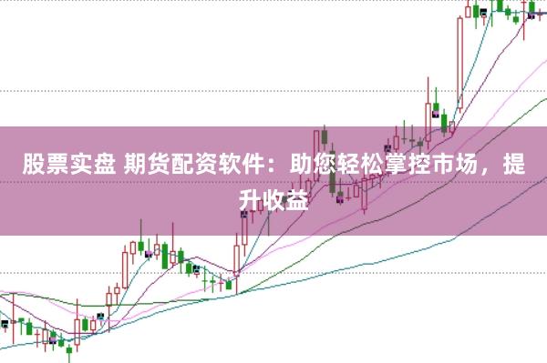 股票实盘 期货配资软件：助您轻松掌控市场，提升收益
