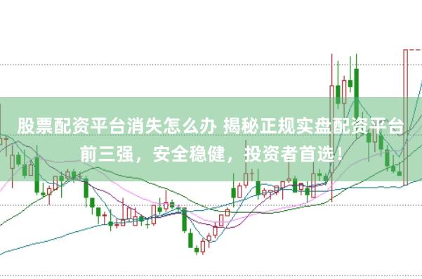 股票配资平台消失怎么办 揭秘正规实盘配资平台前三强，安全稳健，投资者首选！