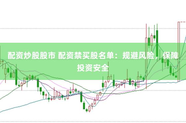 配资炒股股市 配资禁买股名单：规避风险，保障投资安全