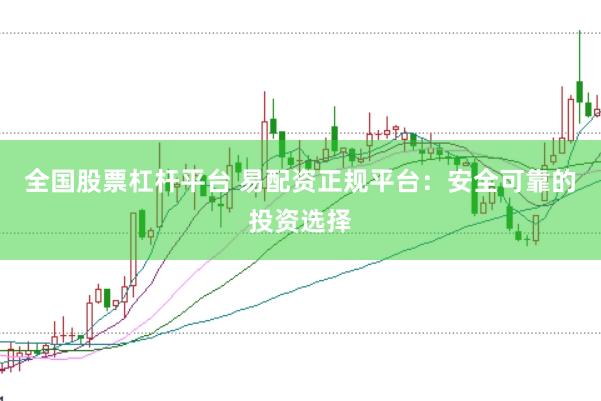 全国股票杠杆平台 易配资正规平台：安全可靠的投资选择