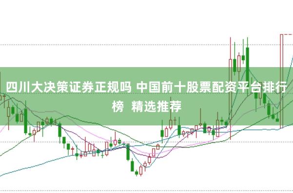 四川大决策证券正规吗 中国前十股票配资平台排行榜  精选推荐