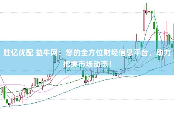胜亿优配 益牛网：您的全方位财经信息平台，助力把握市场动态！