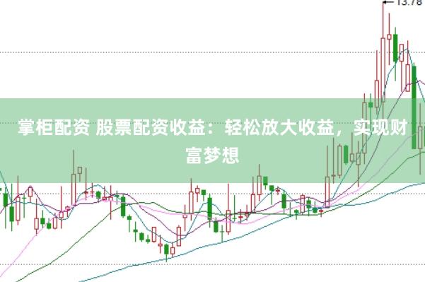掌柜配资 股票配资收益：轻松放大收益，实现财富梦想