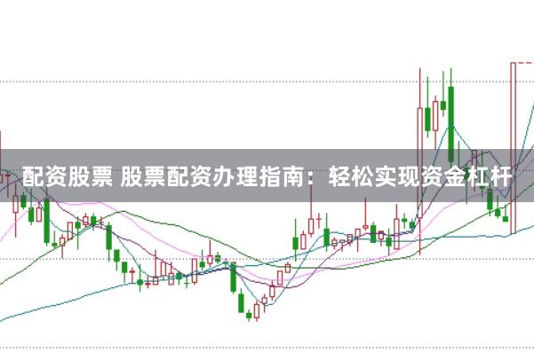 配资股票 股票配资办理指南：轻松实现资金杠杆