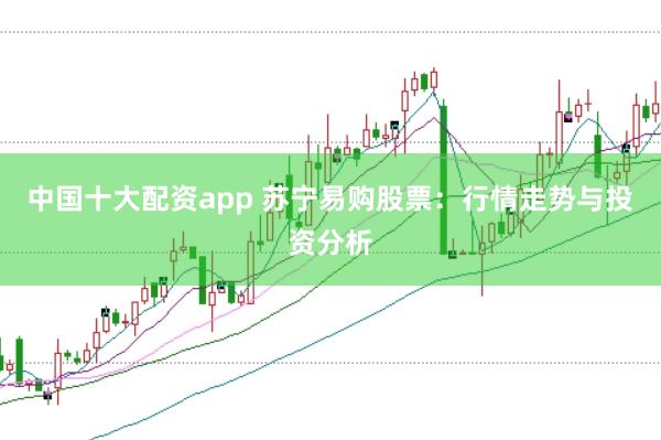 中国十大配资app 苏宁易购股票：行情走势与投资分析